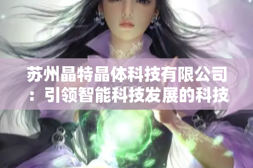 苏州晶特晶体科技有限公司：引领智能科技发展的科技创新企业