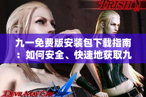 九一免费版安装包下载指南：如何安全、快速地获取九一免费版安装包？