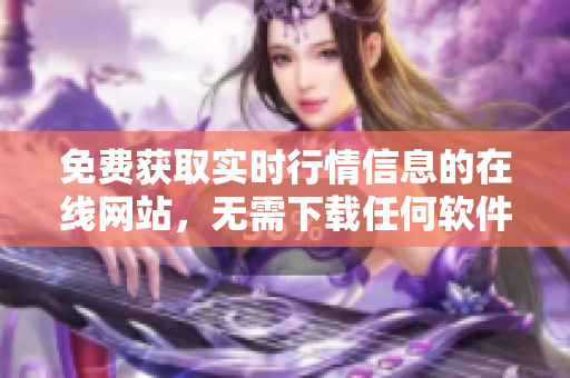 免费获取实时行情信息的在线网站，无需下载任何软件