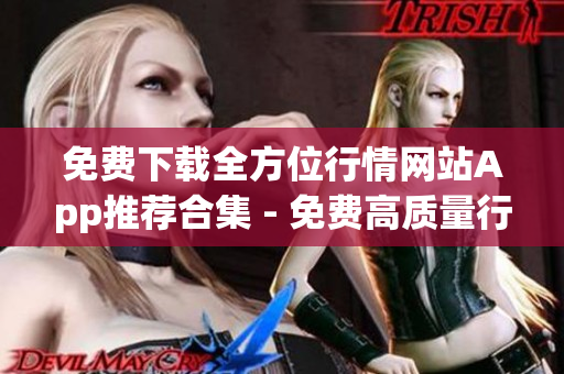 免费下载全方位行情网站App推荐合集 - 免费高质量行情软件App免费下载推荐