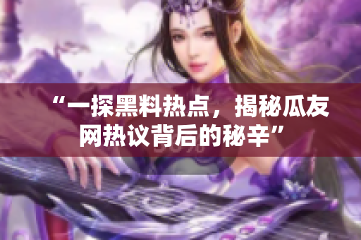 “一探黑料热点，揭秘瓜友网热议背后的秘辛”