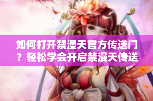 如何打开禁漫天官方传送门？轻松学会开启禁漫天传送门的方法
