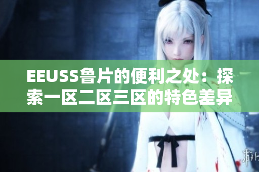 EEUSS鲁片的便利之处：探索一区二区三区的特色差异