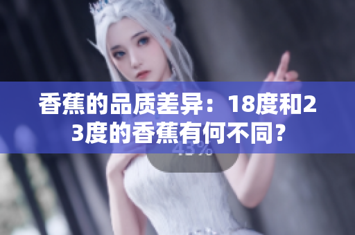 香蕉的品质差异：18度和23度的香蕉有何不同？