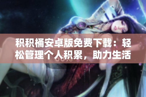 积积桶安卓版免费下载：轻松管理个人积累，助力生活变得更便捷