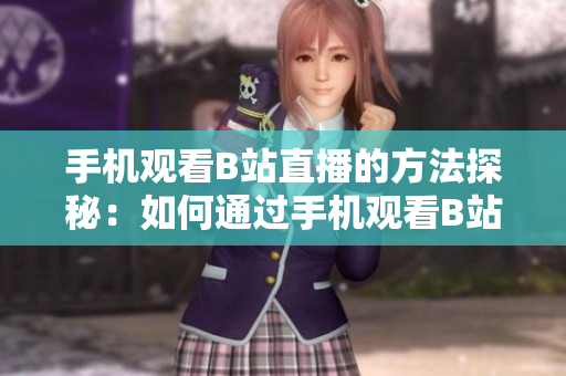 手机观看B站直播的方法探秘：如何通过手机观看B站直播？