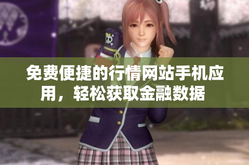 免费便捷的行情网站手机应用，轻松获取金融数据 