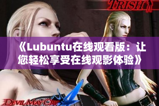 《Lubuntu在线观看版：让您轻松享受在线观影体验》
