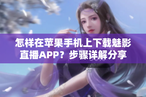 怎样在苹果手机上下载魅影直播APP？步骤详解分享
