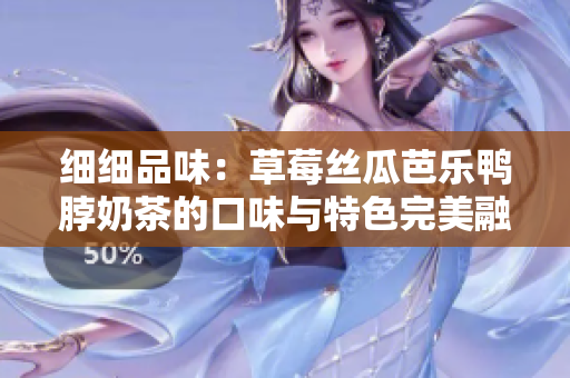 细细品味：草莓丝瓜芭乐鸭脖奶茶的口味与特色完美融合