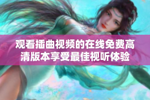观看插曲视频的在线免费高清版本享受最佳视听体验