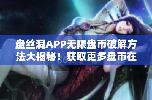 盘丝洞APP无限盘币破解方法大揭秘！获取更多盘币在手！