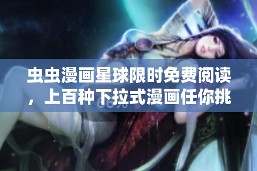 虫虫漫画星球限时免费阅读，上百种下拉式漫画任你挑选