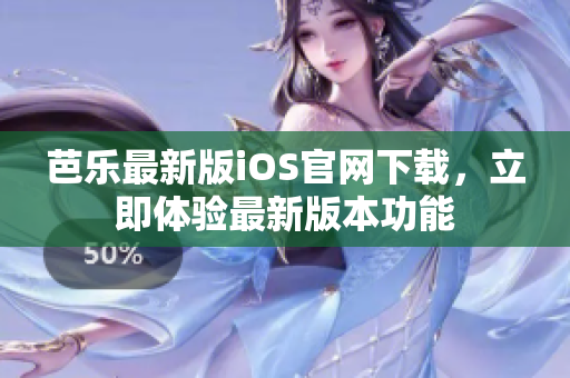 芭乐最新版iOS官网下载，立即体验最新版本功能