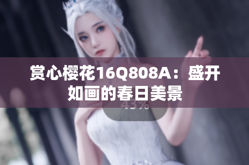 赏心樱花16Q808A：盛开如画的春日美景