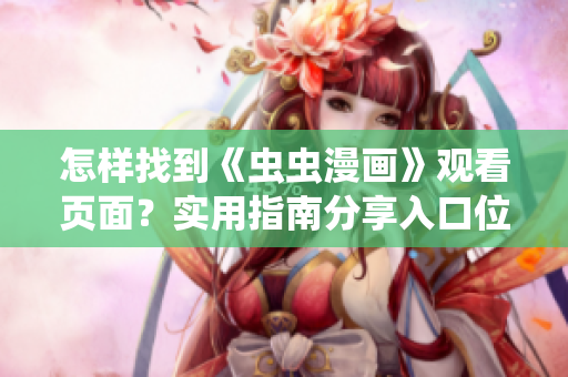 怎样找到《虫虫漫画》观看页面？实用指南分享入口位置