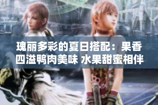 瑰丽多彩的夏日搭配：果香四溢鸭肉美味 水果甜蜜相伴 