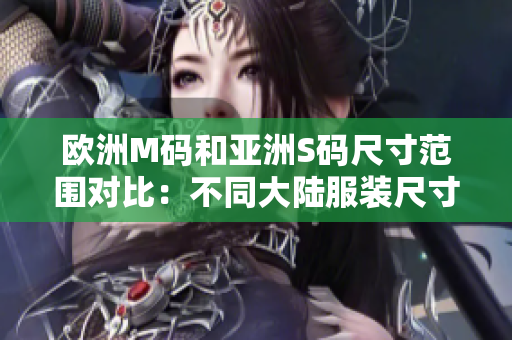 欧洲M码和亚洲S码尺寸范围对比：不同大陆服装尺寸测评