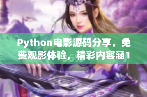 Python电影源码分享，免费观影体验，精彩内容涵17C