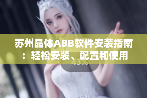 苏州晶体ABB软件安装指南：轻松安装、配置和使用