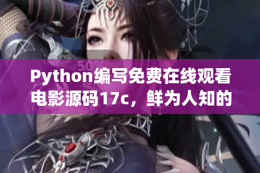 Python编写免费在线观看电影源码17c，鲜为人知的秘密分享