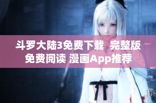 斗罗大陆3免费下载  完整版免费阅读 漫画App推荐
