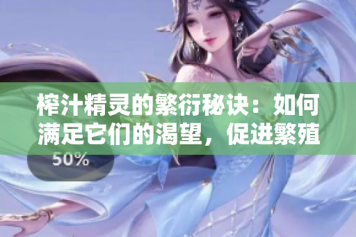 榨汁精灵的繁衍秘诀：如何满足它们的渴望，促进繁殖？