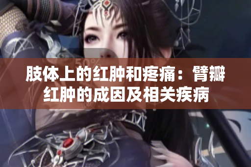 肢体上的红肿和疼痛：臂瓣红肿的成因及相关疾病