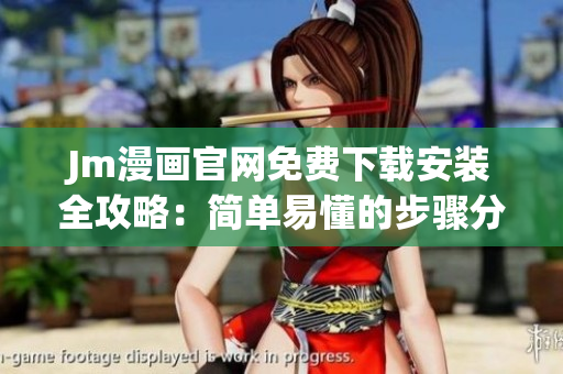 Jm漫画官网免费下载安装全攻略：简单易懂的步骤分享