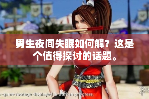 男生夜间失眠如何解？这是个值得探讨的话题。