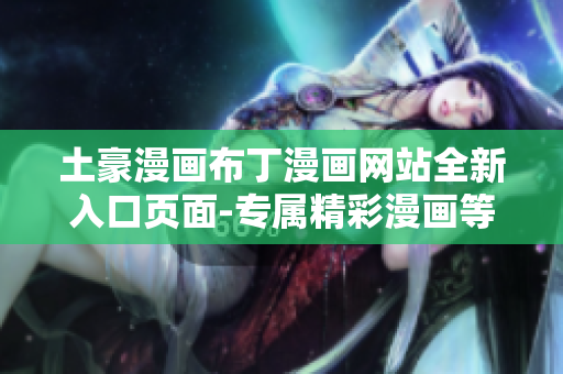 土豪漫画布丁漫画网站全新入口页面-专属精彩漫画等你来探索