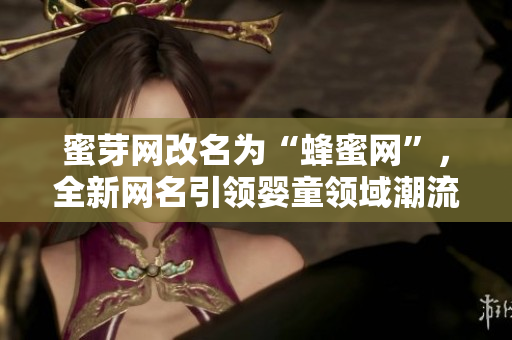 蜜芽网改名为“蜂蜜网”，全新网名引领婴童领域潮流