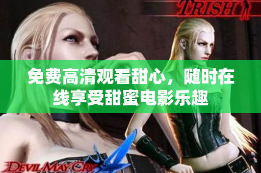 免费高清观看甜心，随时在线享受甜蜜电影乐趣