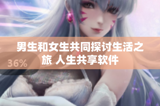 男生和女生共同探讨生活之旅 人生共享软件