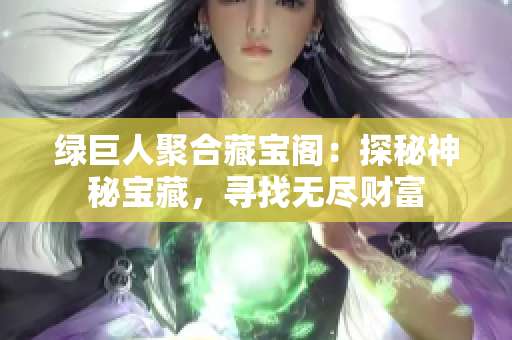 绿巨人聚合藏宝阁：探秘神秘宝藏，寻找无尽财富