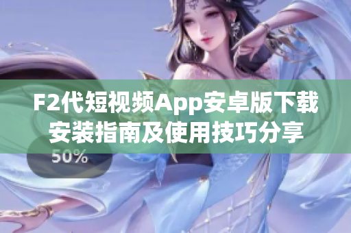 F2代短视频App安卓版下载安装指南及使用技巧分享