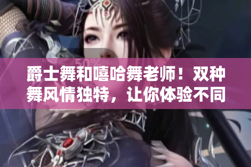 爵士舞和嘻哈舞老师！双种舞风情独特，让你体验不同魅力。