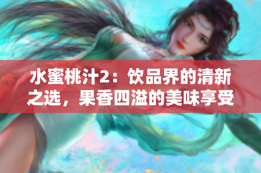 水蜜桃汁2：饮品界的清新之选，果香四溢的美味享受