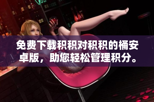 免费下载积积对积积的桶安卓版，助您轻松管理积分。