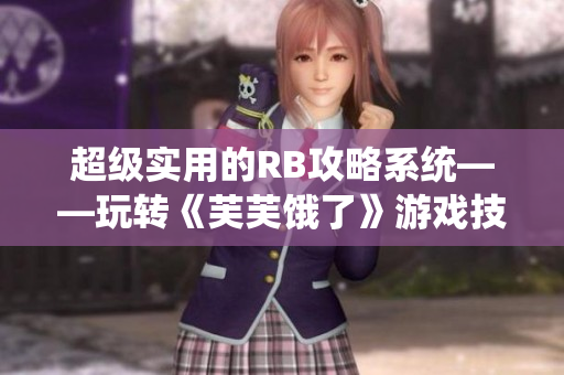 超级实用的RB攻略系统——玩转《芙芙饿了》游戏技巧大揭秘
