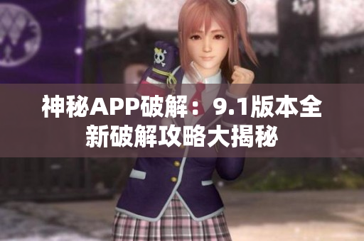 神秘APP破解：9.1版本全新破解攻略大揭秘