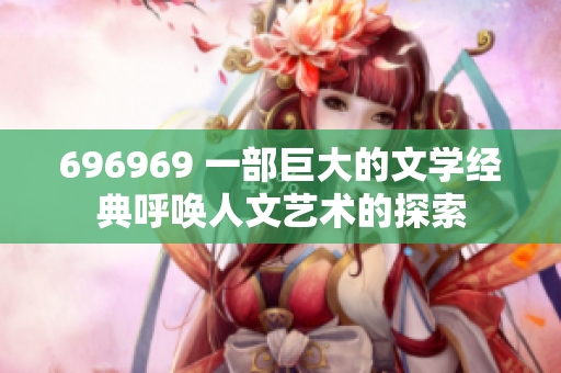 696969 一部巨大的文学经典呼唤人文艺术的探索