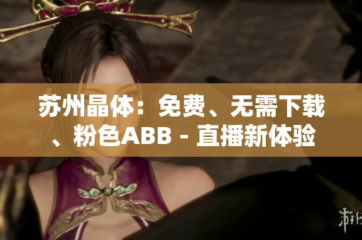 苏州晶体：免费、无需下载、粉色ABB - 直播新体验