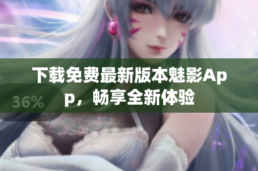 下载免费最新版本魅影App，畅享全新体验
