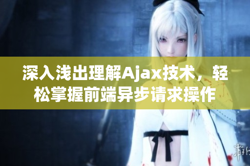 深入浅出理解Ajax技术，轻松掌握前端异步请求操作