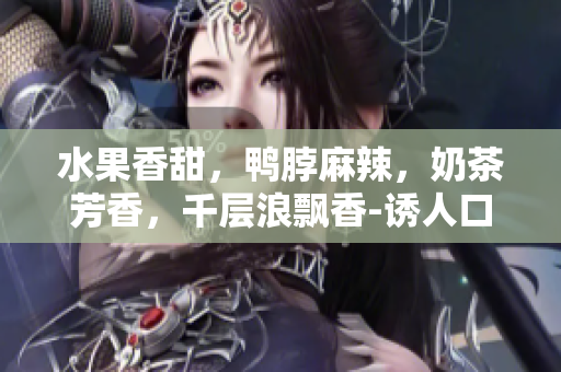 水果香甜，鸭脖麻辣，奶茶芳香，千层浪飘香-诱人口味大揭秘