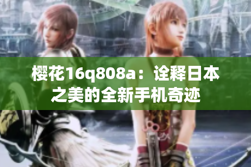 樱花16q808a：诠释日本之美的全新手机奇迹