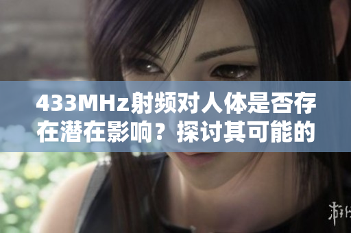 433MHz射频对人体是否存在潜在影响？探讨其可能的健康影响