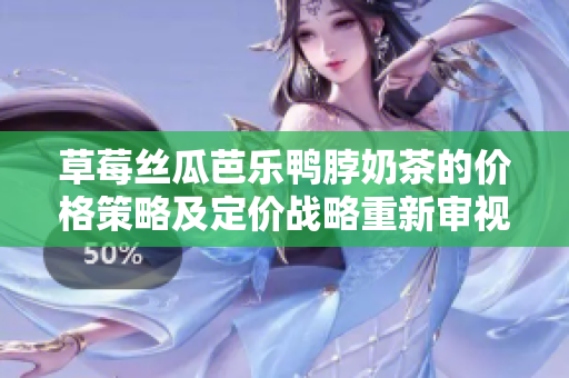 草莓丝瓜芭乐鸭脖奶茶的价格策略及定价战略重新审视