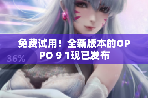 免费试用！全新版本的OPPO 9 1现已发布